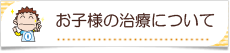 お子様の治療について